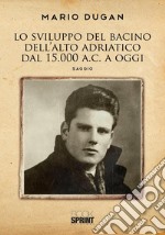 Lo sviluppo del Bacino dell’Alto Adriatico dal 15.000 a.C. a oggi. E-book. Formato PDF ebook