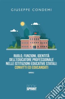 Ruolo, funzioni, identità dell’educatore professionale nelle istituzioni educative statali: convitti ed educandati. E-book. Formato PDF ebook di Giuseppe Condemi