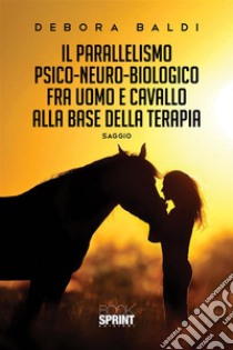 Il parallelismo psico-neuro-biologico fra uomo e cavallo alla base della terapia. E-book. Formato EPUB ebook di Debora Baldi