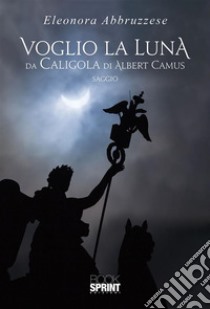 Voglio la Luna da Caligola di Albert Camus. E-book. Formato EPUB ebook di Eleonora Abbruzzese