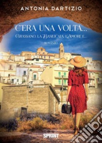 C’era una volta… - Grassano, la Basilicata, l’amore e…. E-book. Formato EPUB ebook di Antonia Dartizio