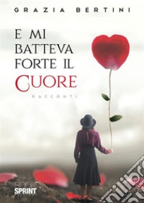 E mi batteva forte il cuore. E-book. Formato EPUB ebook di Grazia Bertini 