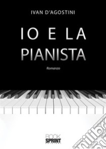 Io e la pianista. E-book. Formato EPUB ebook di Ivan D'Agostini