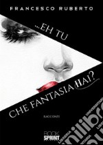 ...Eh tu che fantasia hai?. E-book. Formato EPUB ebook