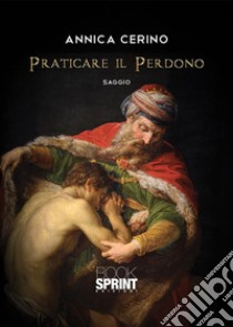 Praticare il Perdono. E-book. Formato EPUB ebook di Annica Cerino