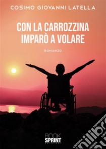 Con la carrozzina imparò a volare. E-book. Formato EPUB ebook di Cosimo Giovanni Latella