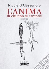 L’anima di chi non si arrende. E-book. Formato EPUB ebook di Nicole D'Alessandro