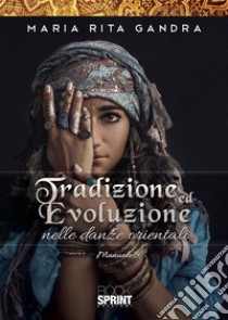 Tradizione ed Evoluzione nelle Danze Orientali. E-book. Formato PDF ebook di Maria Rita Gandra