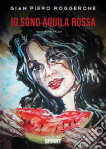 Io sono aquila rossa. E-book. Formato EPUB ebook di Gian Piero Roggerone