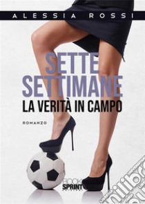 Sette settimane - La verità in campo. E-book. Formato EPUB ebook di Alessia Rossi