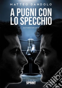 A pugni con lo specchio. E-book. Formato EPUB ebook di Matteo Dandolo