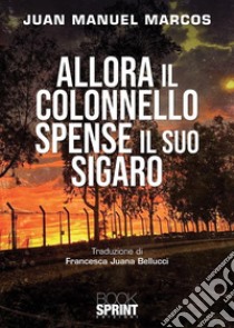 Allora il colonnello spense il suo sigaro. E-book. Formato EPUB ebook di Juan Manuel Marcos