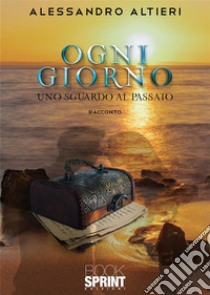 Ogni giorno - Uno sguardo al passato. E-book. Formato EPUB ebook di Alessandro Altieri