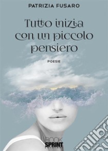 Tutto inizia con un piccolo pensiero. E-book. Formato EPUB ebook di Patrizia Fusaro