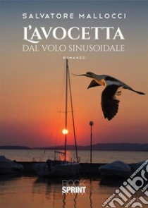 L’avocetta dal volo sinusoidale. E-book. Formato EPUB ebook di Salvatore Mallocci