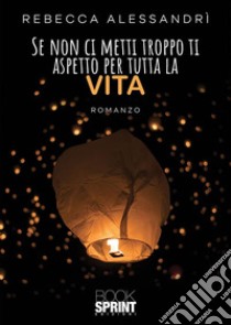 Se non ci metti troppo ti aspetto per tutta la vita. E-book. Formato EPUB ebook di Rebecca Alessandrì