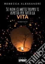 Se non ci metti troppo ti aspetto per tutta la vita. E-book. Formato EPUB