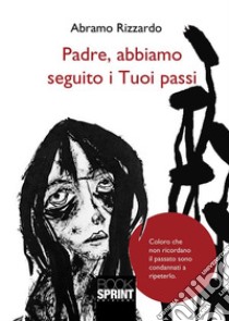 Padre, abbiamo seguito i Tuoi passi. E-book. Formato EPUB ebook di Abramo Rizzardo