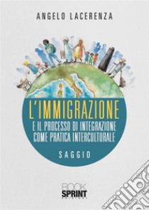 L’immigrazione e il processo di integrazione come pratica interculturale. E-book. Formato EPUB ebook di Angelo Lacerenza