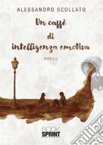 Un caffè di intelligenza emotiva. E-book. Formato EPUB ebook di Alessandro Scollato