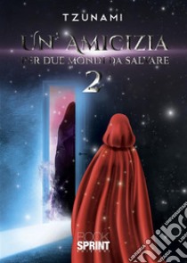 Un’amicizia per due mondi da salvare 2. E-book. Formato EPUB ebook di Tzunami