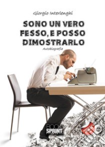 Sono un vero fesso, e posso dimostrarlo. E-book. Formato EPUB ebook di Giorgio Interlenghi