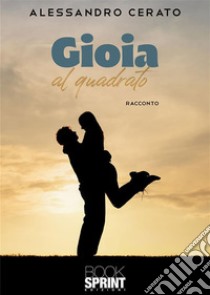 Gioia al quadrato. E-book. Formato EPUB ebook di Alessandro Cerato