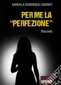 Per me la “perfezione”. E-book. Formato EPUB ebook di Samuela Dominique Caminiti