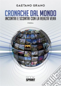 Cronache dal mondo - Incontri e scontri con la realtà vera. E-book. Formato PDF ebook di Gaetano Grano