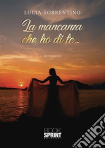 La mancanza che ho di te.... E-book. Formato EPUB ebook di Lucia Sorrentino