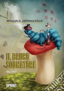 Il bruco sognatore. E-book. Formato EPUB ebook di Pasquale Cofrancesco