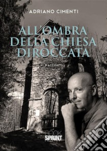 All’ombra della chiesa diroccata. E-book. Formato PDF ebook di Adriano Cimenti