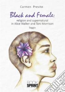 Black and Female: religion and supernatural in Alice Walker and Toni Morrison. E-book. Formato EPUB ebook di Carmen Previte