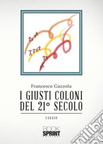 I giusti coloni del 21° secolo. E-book. Formato EPUB ebook di Francesco Gazzola