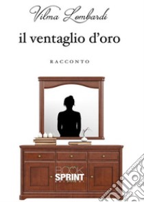 Il Ventaglio D’Oro. E-book. Formato EPUB ebook di Vilma Lombardi