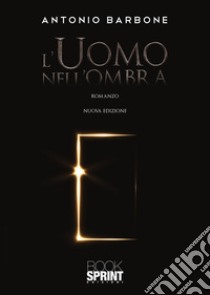 L’uomo nell’ombra - Nuova Edizione. E-book. Formato EPUB ebook di Antonio Barbone