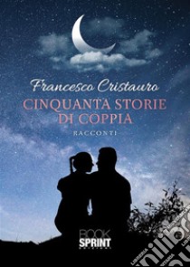 Cinquanta storie di coppia. E-book. Formato EPUB ebook di Francesco Cristauro