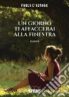 Un giorno ti affaccerai alla finestra. E-book. Formato EPUB ebook di Paola D’Agnano