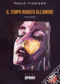 Il tempo rubato all’amore. E-book. Formato EPUB ebook di Paolo Viggiano