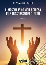 Il Maschilismo nella Chiesa e le trasgressioni di Gesù. E-book. Formato EPUB ebook