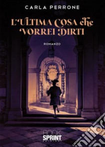 L’ultima cosa che vorrei dirti. E-book. Formato EPUB ebook di Carla Perrone