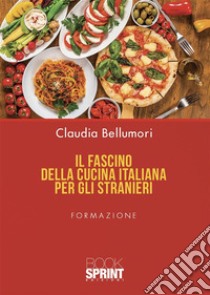 Il fascino della cucina italiana per gli stranieri. E-book. Formato PDF ebook di Claudia Bellumori