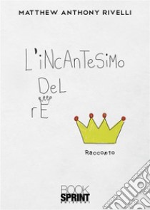 L’incantesimo del Re. E-book. Formato EPUB ebook di Matthew Anthony Rivelli