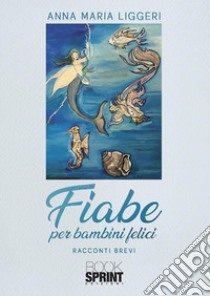 Fiabe per bambini felici. E-book. Formato EPUB ebook di Anna Maria Liggeri