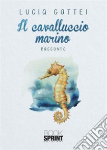 Il cavalluccio marino. E-book. Formato EPUB ebook di Lucia Gattei