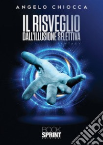 Il risveglio dall’illusione selettiva. E-book. Formato EPUB ebook di Angelo Chiocca