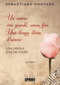 Un amore così grande, senza fine.. E-book. Formato EPUB ebook di Sebastiano Moncada