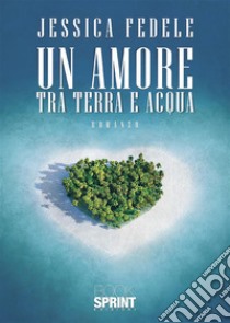 Un amore tra terra e acqua. E-book. Formato EPUB ebook di Jessica Fedele