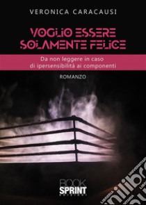 Voglio essere solamente felice. E-book. Formato EPUB ebook di Veronica Caracausi