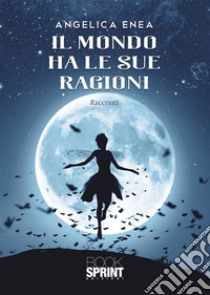 Il mondo ha le sue ragioni. E-book. Formato EPUB ebook di Angelica Enea